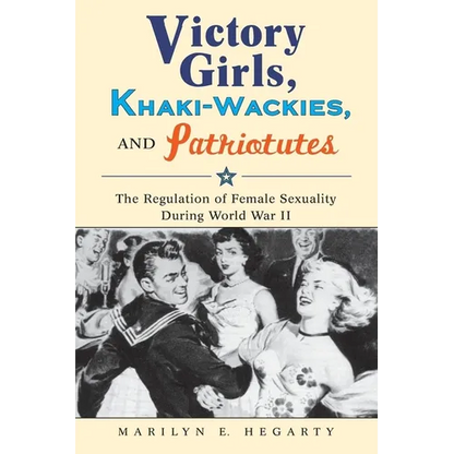 Victory Girls, Khaki-Wackies, and Patriotutes: The Regulation of Female Sexuality During World War II - Paperback