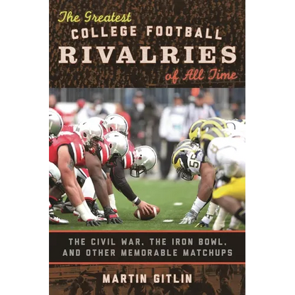 The Greatest College Football Rivalries of All Time: The Civil War, the Iron Bowl, and Other Memorable Matchups - Hardcover