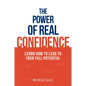 The Power of Real Confidence: Learn How to Lead to Your Full Potential - Paperback