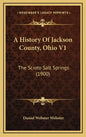 A History Of Jackson County, Ohio V1: The Scioto Salt Springs (1900) - Hardcover