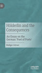 Hölderlin and the Consequences: An Essay on the German 'Poet of Poets' - Hardcover