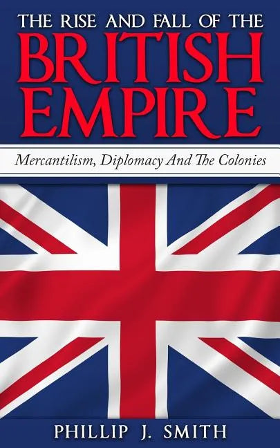 The Rise And Fall Of The British Empire: Mercantilism, Diplomacy And The Colonies - Paperback