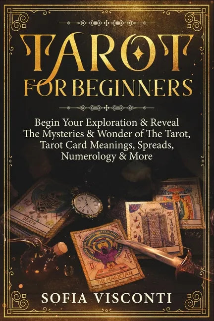 Tarot for Beginners: Begin Your Exploration & Reveal The Mysteries & Wonder of The Tarot, Tarot Card Meanings, Spreads, Numerology & More - Paperback