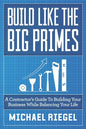 Build Like the Big Primes: A Contractor's Guide to Building Your Business While Balancing Your Life - Paperback