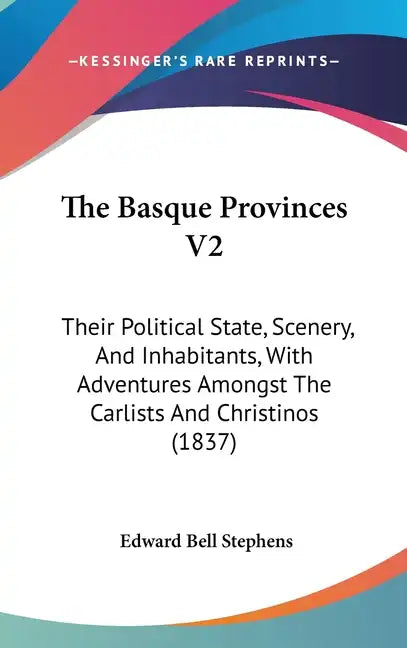 The Basque Provinces V2: Their Political State, Scenery, And Inhabitants, With Adventures Amongst The Carlists And Christinos (1837) - Hardcover