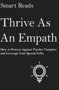 Thrive As An Empath: How to Protect Against Psychic Vampires and Leverage Your Special Gifts - Paperback