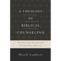 A Theology of Biblical Counseling: The Doctrinal Foundations of Counseling Ministry - Hardcover