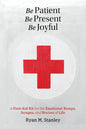 Be Patient, Be Present, Be Joyful: A First-Aid Kit for the Emotional Bumps, Scrapes, and Bruises of Life - Paperback