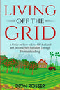 Living off The Grid: A Guide on How to Live Off the Land and Become Self-Sufficient Through Homesteading - Paperback