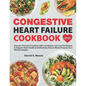 Congestive Heart Failure Cookbook: Discover Flavorful Creations with Low-Sodium and Low-Fat Recipes to Support Heart Health and Effectively Reduce Blo - Paperback