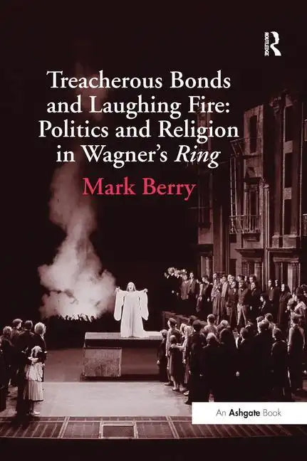 Treacherous Bonds and Laughing Fire: Politics and Religion in Wagner's Ring - Paperback