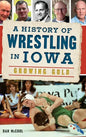 A History of Wrestling in Iowa: Growing Gold - Hardcover