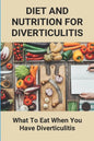 Diet And Nutrition For Diverticulitis: What To Eat When You Have Diverticulitis: Soft Diet Recipes For Diverticulitis - Paperback