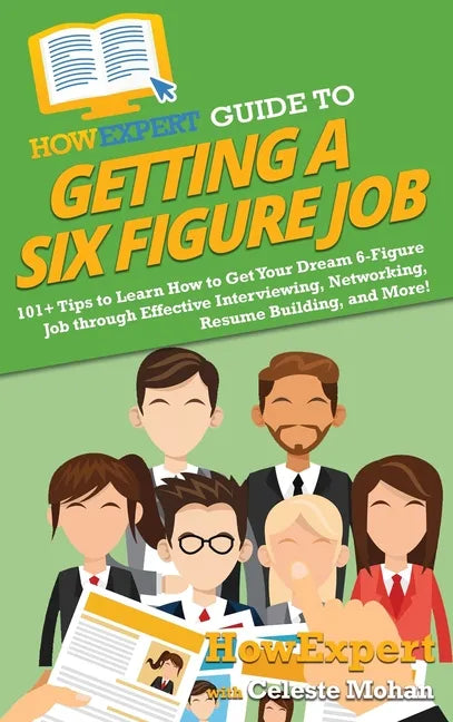 HowExpert Guide to Getting a Six Figure Job: 101+ Tips to Learn How to Get Your Dream 6-Figure Job through Effective Interviewing, Networking, Resume - Hardcover