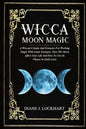 Wicca Moon Magic: A Wiccan's Guide And Grimoire For Working Magic With Lunar Energies: How The Moon Affect Your Life And How To Use Its - Paperback