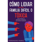 Cómo Lidiar con una Familia Difícil o Tóxica: Cómo Navegar las Relaciones con Miembros de la Familia Complicados - Paperback