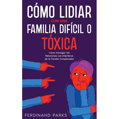 Cómo Lidiar con una Familia Difícil o Tóxica: Cómo Navegar las Relaciones con Miembros de la Familia Complicados - Paperback