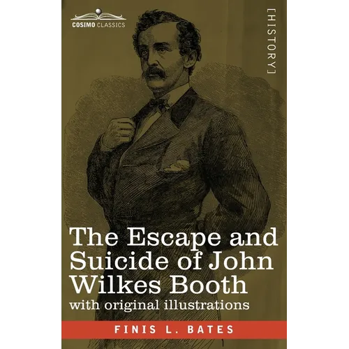The Escape and Suicide of John Wilkes Booth: The First True Account of Lincoln's Assassination Containing a Complete Confession by Booth Many Years Af - Paperback
