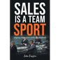 Sales Is a Team Sport: Aligning the Players With the Playbook - Paperback