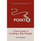 Point B: A Short Guide to Leading a Big Change - Paperback