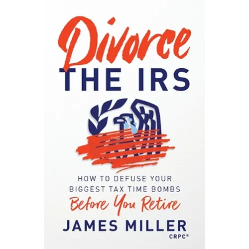 Divorce the IRS: How to Defuse Your Biggest Tax Time Bombs Before You Retire - Paperback