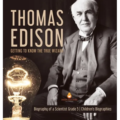 Thomas Edison: Getting to Know the True Wizard Biography of a Scientist Grade 5 Children's Biographies - Hardcover