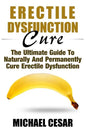 Erectile Dysfunction Cure: The Ultimate Guide To Naturally And Permanently Cure Erectile Dysfunction - Paperback