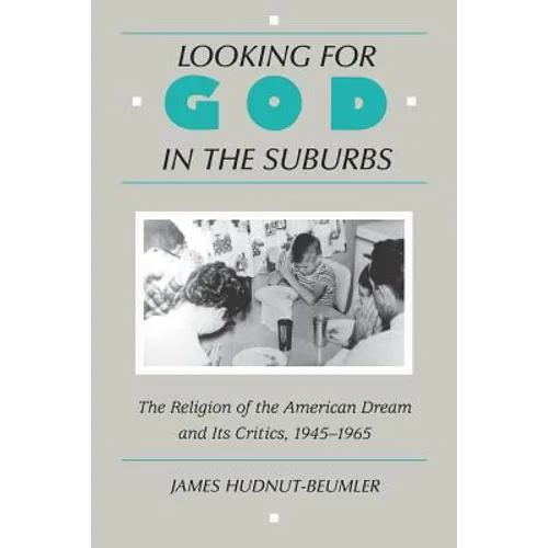 Looking for God in the Suburbs: The Religion of the American Dream and Its Critics, 1945-1965 - Paperback