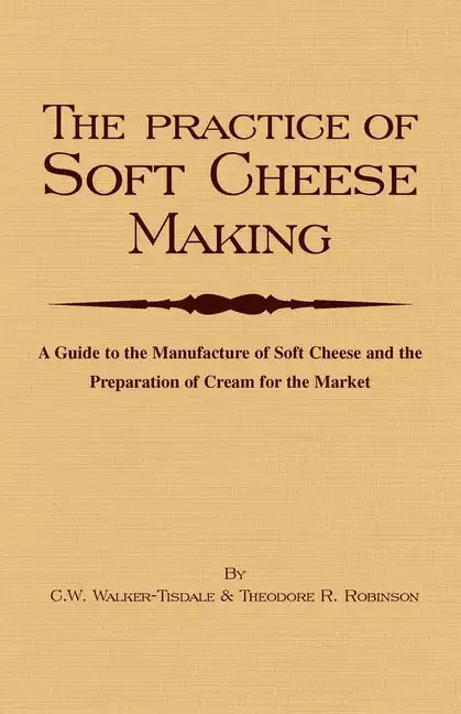 The Practice of Soft Cheesemaking - A Guide to the Manufacture of Soft Cheese and the Preparation of Cream for the Market: Read Country Book - Hardcover