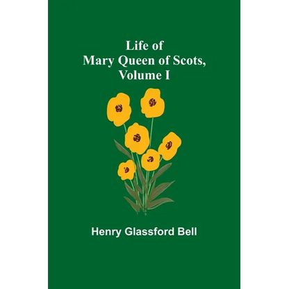 Life of Mary Queen of Scots, Volume I - Paperback