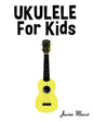Ukulele for Kids: Christmas Carols, Classical Music, Nursery Rhymes, Traditional & Folk Songs! - Paperback