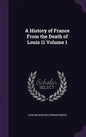 A History of France From the Death of Louis 11 Volume 1 - Hardcover