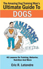 The Amazing Dog Training Man's Ultimate Guide To Dogs: 40 Lessons On Training, Behavior, Nutrition And More - Paperback