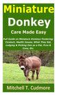 Miniature Donkey Care Made Easy: Full Guide on Miniature Donkeys Fostering; Conduct, Health Issues, What They Eat, Lodging & Picking One as a Pet, Pro - Paperback