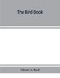 The bird book, illustrating in natural colors more than seven hundred North American birds, also several hundred photographs of their nests and eggs - Paperback