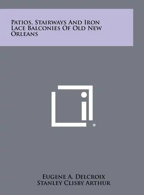 Patios, Stairways And Iron Lace Balconies Of Old New Orleans - Hardcover