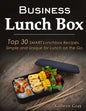 Business Lunch Box: Top 30 SMART Lunchbox Recipes, Simple and Unique for Lunch on the Go! - Paperback