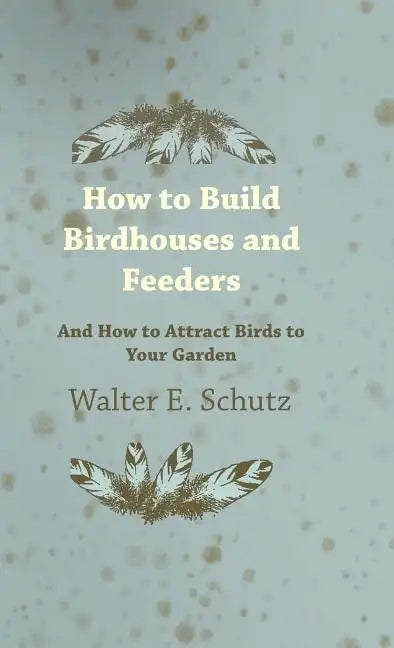 How to Build Birdhouses and Feeders - And How to Attract Birds to Your Garden - Hardcover