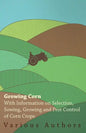 Growing Corn - With Information on Selection, Sowing, Growing and Pest Control of Corn Crops - Paperback