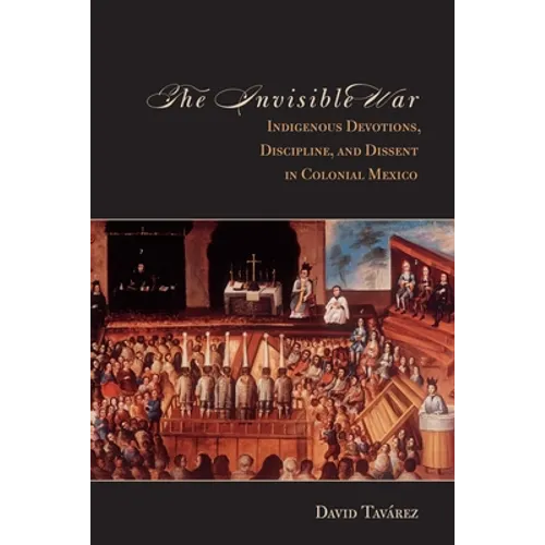 The Invisible War: Indigenous Devotions, Discipline, and Dissent in Colonial Mexico - Paperback