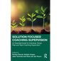 Solution Focused Coaching Supervision: An Essential Guide for Individual, Group, Peer and Team Coaching Supervision - Paperback