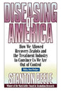 Diseasing of America: How We Allowed Recovery Zealots and the Treatment Industry to Convince Us We Are Out of Control - Paperback