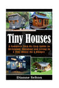 Tiny Houses: A Complete Step-By-Step Guide to Designing, Building and Living In A Tiny House On A Budget - Paperback