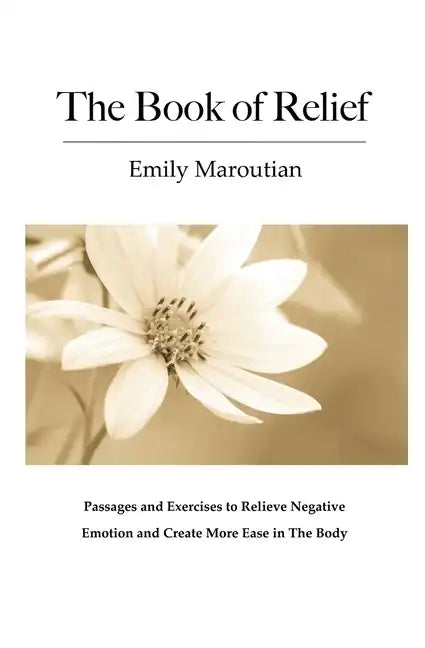 The Book of Relief: Passages and Exercises to Relieve Negative Emotion and Create More Ease in The Body - Paperback