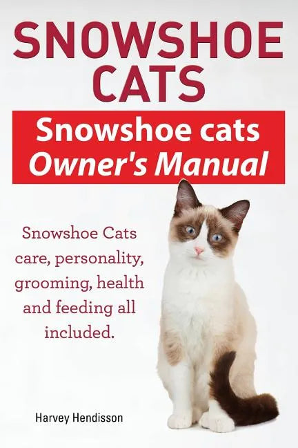 Snowshoe Cats. Snowshoe Cats Owner's Manual. Snowshoe Cats Care, Personality, Grooming, Feeding and Health All Included. - Paperback