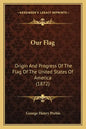 Our Flag: Origin and Progress of the Flag of the United States of America (1872) - Paperback