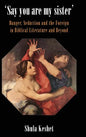 'Say You Are My Sister': Danger, Seduction and the Foreign in Biblical Literature and Beyond - Hardcover