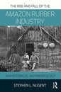 The Rise and Fall of the Amazon Rubber Industry: An Historical Anthropology - Paperback