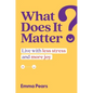 What Does It Matter?: Live with Less Stress and More Joy - Hardcover
