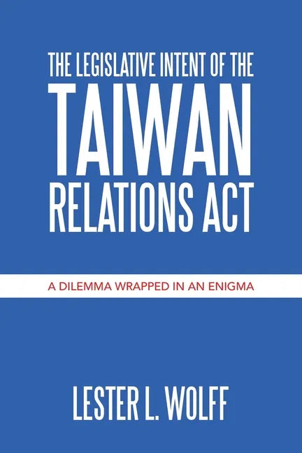 The Legislative Intent of the Taiwan Relations Act: A Dilemma Wrapped in an Enigma - Paperback